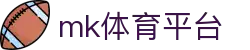 MK体育app - 最新体育头条+实时比分+深度解析